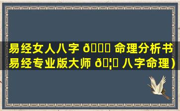 易经女人八字 💐 命理分析书（易经专业版大师 🦉 八字命理）